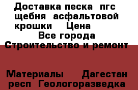 Доставка песка, пгс, щебня, асфальтовой крошки. › Цена ­ 400 - Все города Строительство и ремонт » Материалы   . Дагестан респ.,Геологоразведка п.